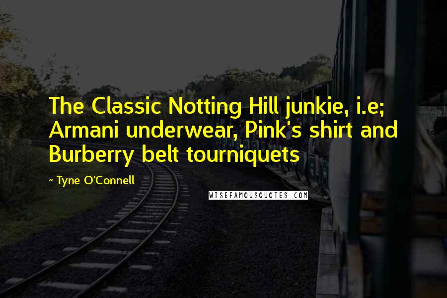 Tyne O'Connell Quotes: The Classic Notting Hill junkie, i.e; Armani underwear, Pink's shirt and Burberry belt tourniquets