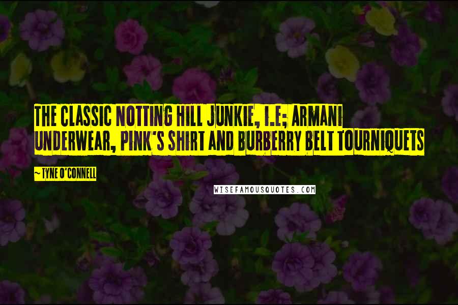 Tyne O'Connell Quotes: The Classic Notting Hill junkie, i.e; Armani underwear, Pink's shirt and Burberry belt tourniquets