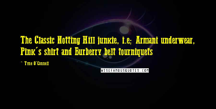 Tyne O'Connell Quotes: The Classic Notting Hill junkie, i.e; Armani underwear, Pink's shirt and Burberry belt tourniquets