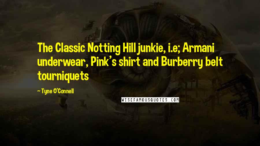 Tyne O'Connell Quotes: The Classic Notting Hill junkie, i.e; Armani underwear, Pink's shirt and Burberry belt tourniquets