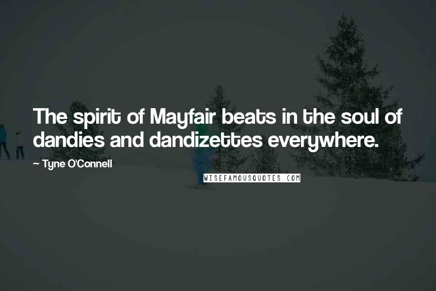 Tyne O'Connell Quotes: The spirit of Mayfair beats in the soul of dandies and dandizettes everywhere.