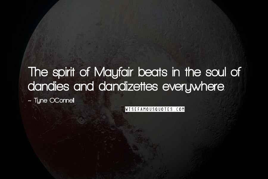 Tyne O'Connell Quotes: The spirit of Mayfair beats in the soul of dandies and dandizettes everywhere.