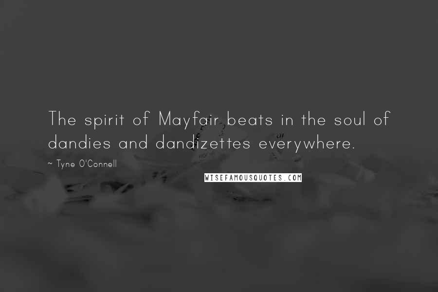 Tyne O'Connell Quotes: The spirit of Mayfair beats in the soul of dandies and dandizettes everywhere.