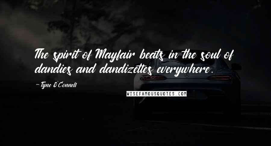 Tyne O'Connell Quotes: The spirit of Mayfair beats in the soul of dandies and dandizettes everywhere.