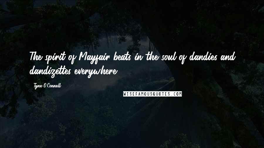 Tyne O'Connell Quotes: The spirit of Mayfair beats in the soul of dandies and dandizettes everywhere.