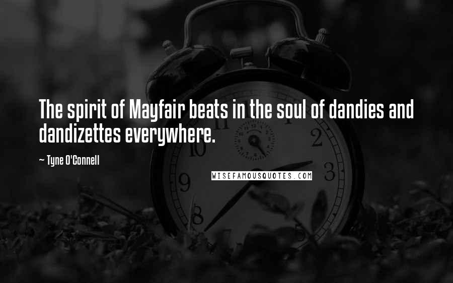 Tyne O'Connell Quotes: The spirit of Mayfair beats in the soul of dandies and dandizettes everywhere.