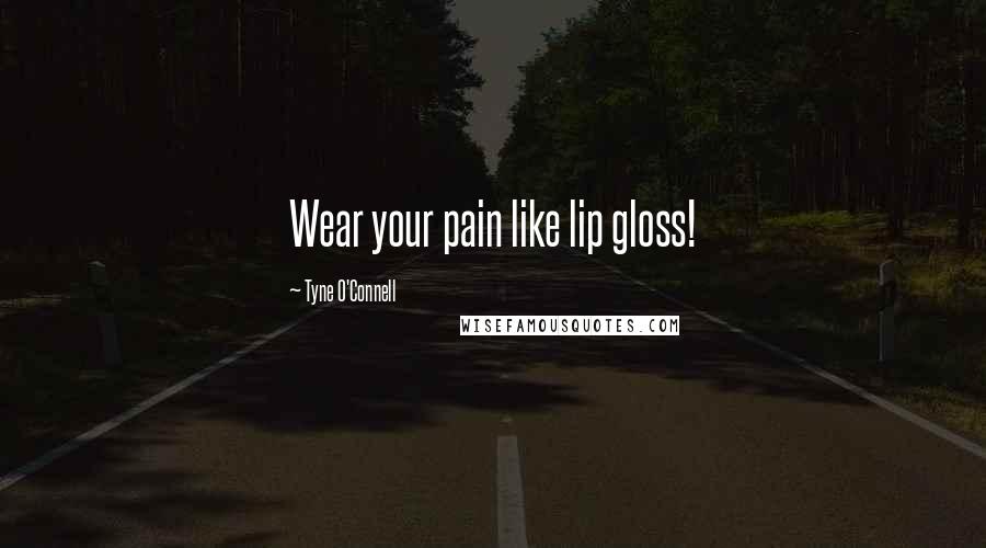 Tyne O'Connell Quotes: Wear your pain like lip gloss!