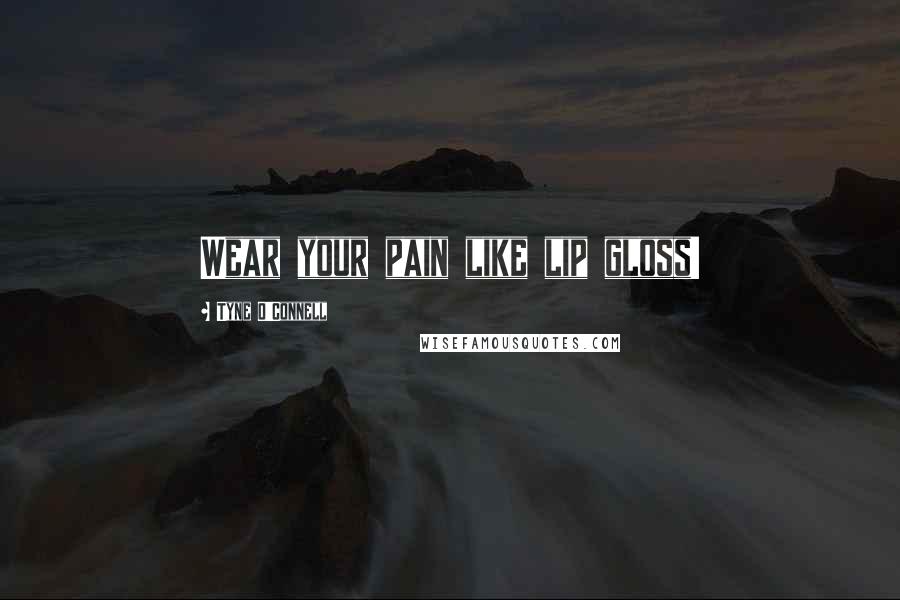 Tyne O'Connell Quotes: Wear your pain like lip gloss!