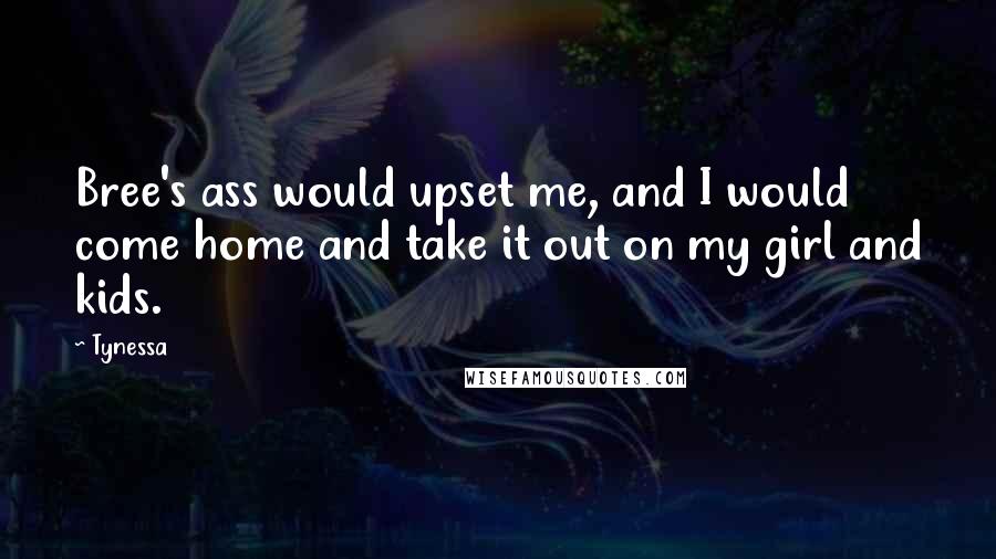 Tynessa Quotes: Bree's ass would upset me, and I would come home and take it out on my girl and kids.