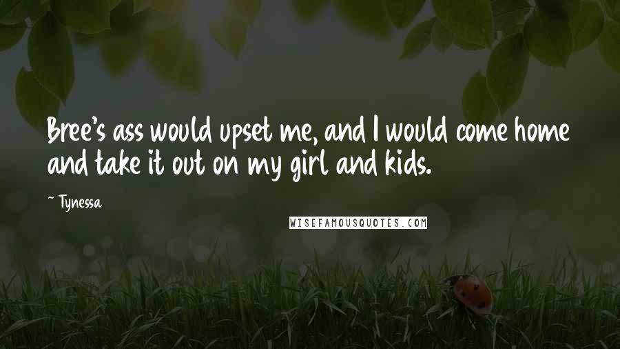 Tynessa Quotes: Bree's ass would upset me, and I would come home and take it out on my girl and kids.