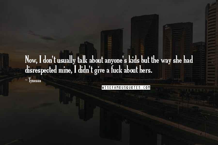 Tynessa Quotes: Now, I don't usually talk about anyone's kids but the way she had disrespected mine, I didn't give a fuck about hers.