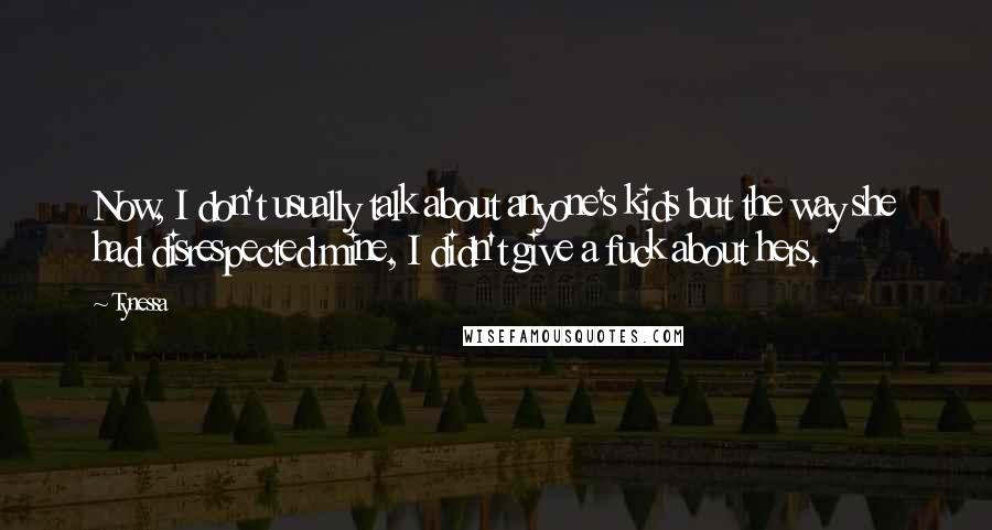 Tynessa Quotes: Now, I don't usually talk about anyone's kids but the way she had disrespected mine, I didn't give a fuck about hers.