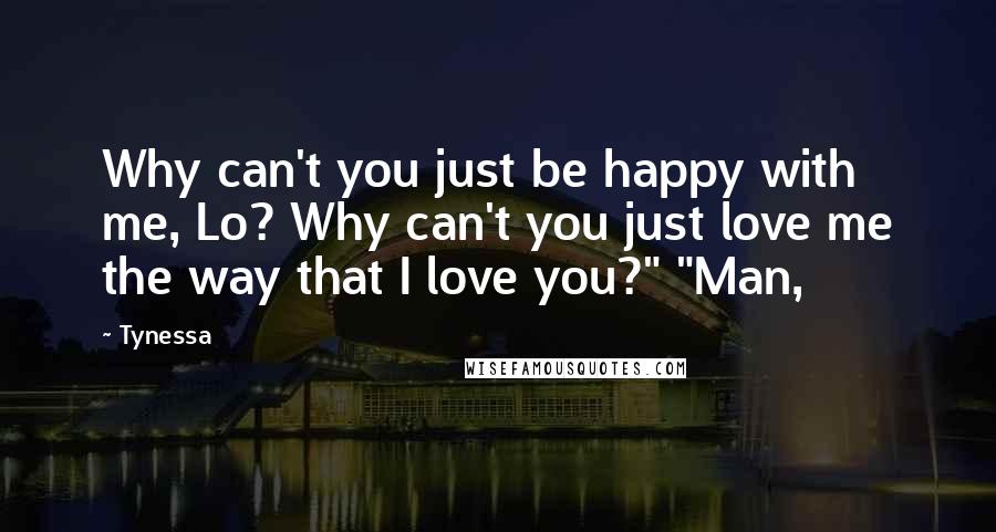 Tynessa Quotes: Why can't you just be happy with me, Lo? Why can't you just love me the way that I love you?" "Man,