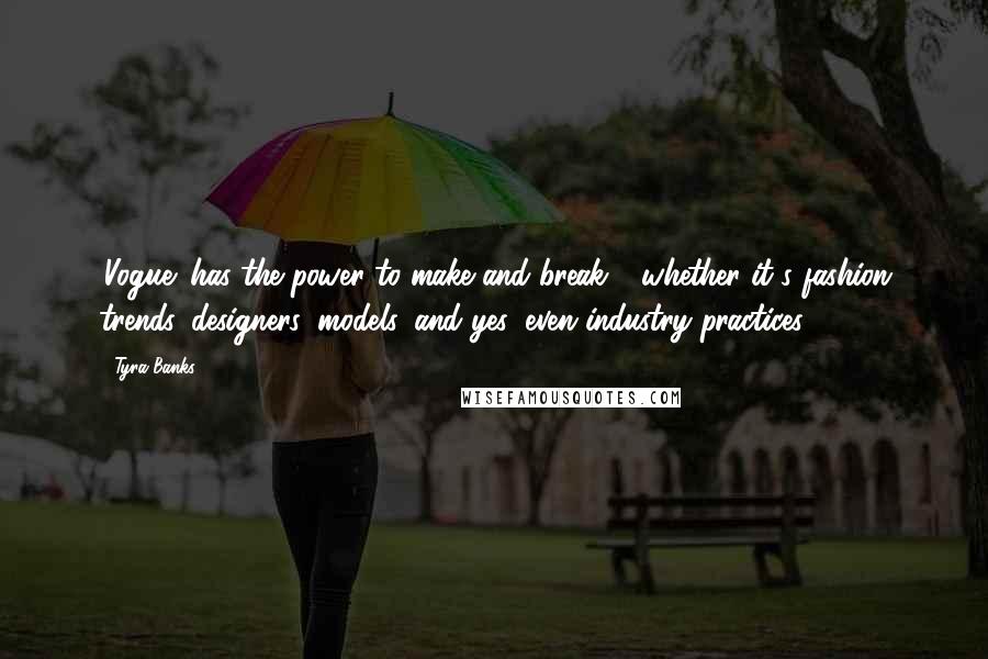 Tyra Banks Quotes: 'Vogue' has the power to make and break - whether it's fashion trends, designers, models, and yes, even industry practices.