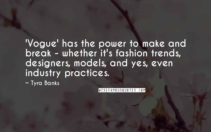 Tyra Banks Quotes: 'Vogue' has the power to make and break - whether it's fashion trends, designers, models, and yes, even industry practices.