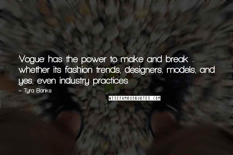 Tyra Banks Quotes: 'Vogue' has the power to make and break - whether it's fashion trends, designers, models, and yes, even industry practices.