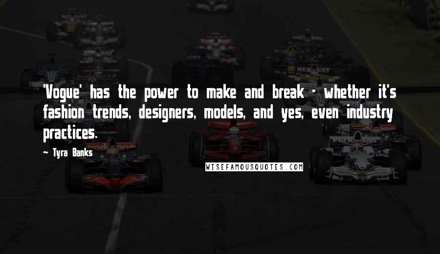 Tyra Banks Quotes: 'Vogue' has the power to make and break - whether it's fashion trends, designers, models, and yes, even industry practices.