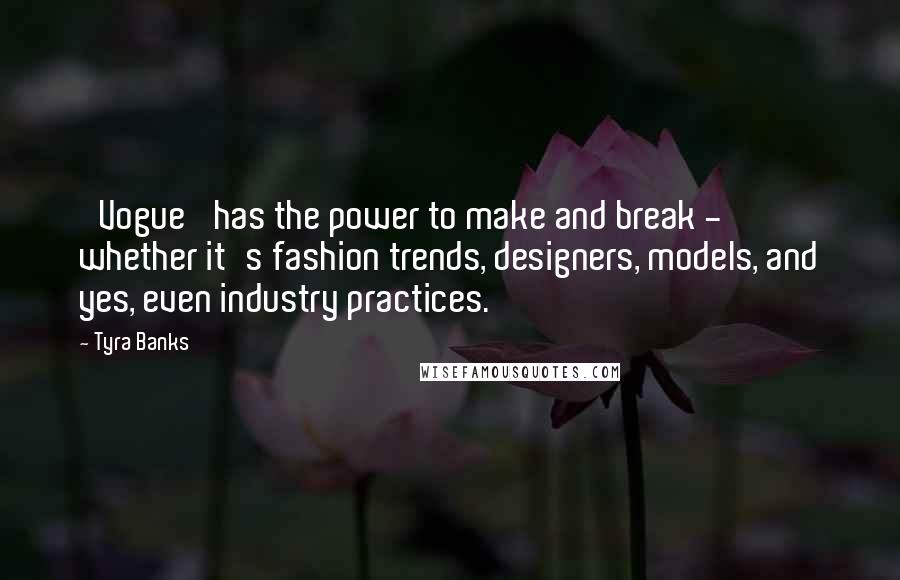 Tyra Banks Quotes: 'Vogue' has the power to make and break - whether it's fashion trends, designers, models, and yes, even industry practices.