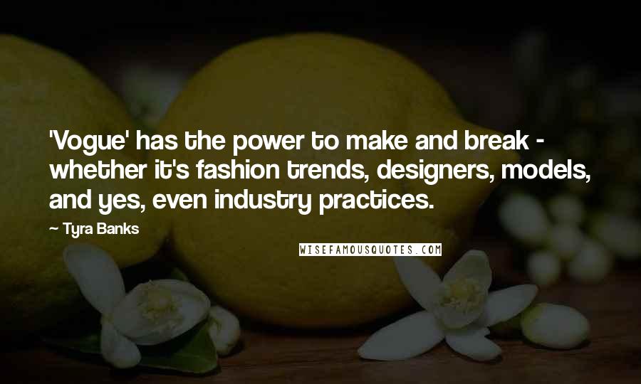 Tyra Banks Quotes: 'Vogue' has the power to make and break - whether it's fashion trends, designers, models, and yes, even industry practices.