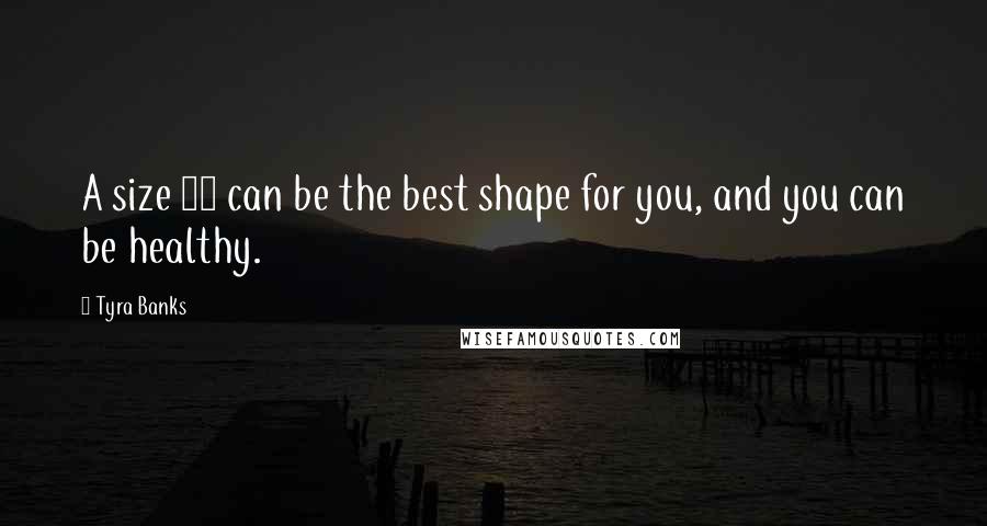 Tyra Banks Quotes: A size 16 can be the best shape for you, and you can be healthy.