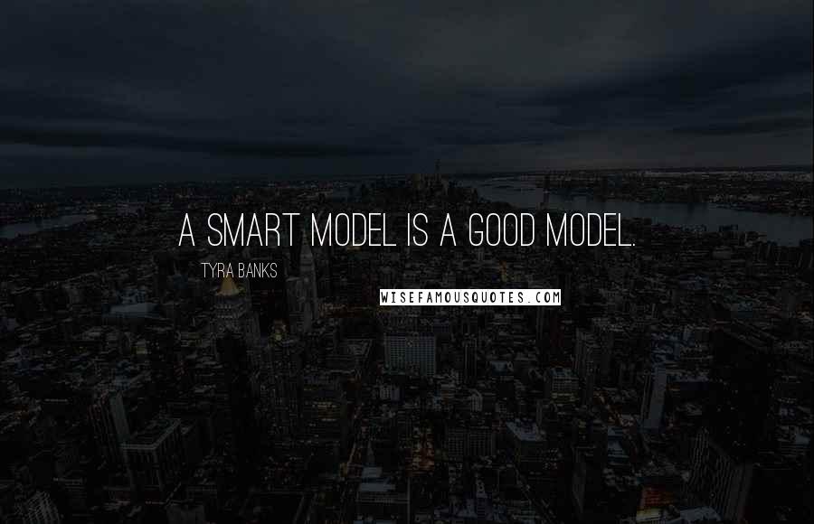 Tyra Banks Quotes: A smart model is a good model.