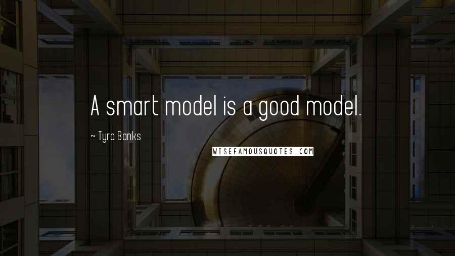 Tyra Banks Quotes: A smart model is a good model.