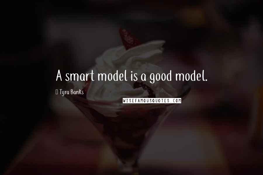 Tyra Banks Quotes: A smart model is a good model.