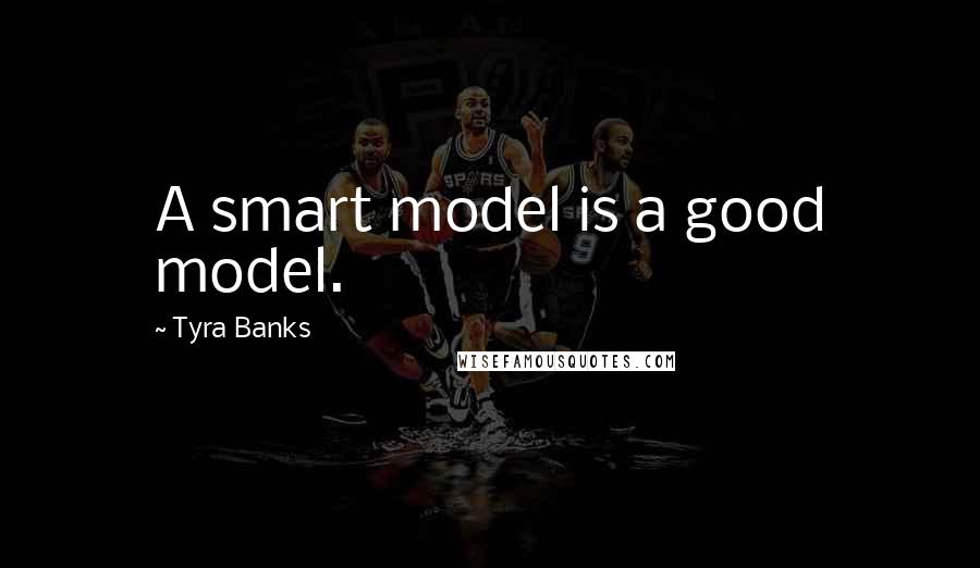 Tyra Banks Quotes: A smart model is a good model.