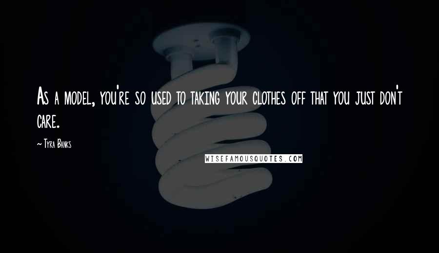 Tyra Banks Quotes: As a model, you're so used to taking your clothes off that you just don't care.