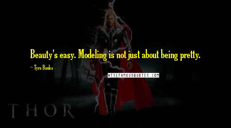 Tyra Banks Quotes: Beauty's easy. Modeling is not just about being pretty.