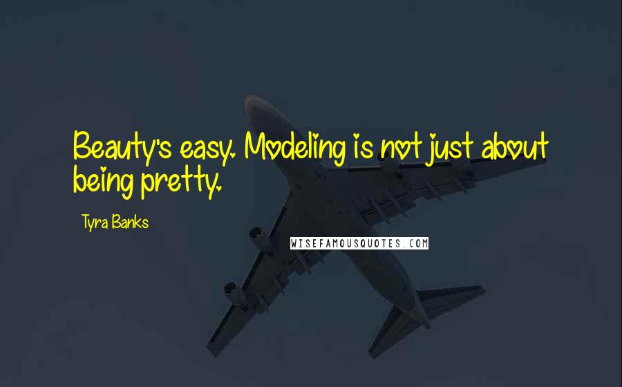Tyra Banks Quotes: Beauty's easy. Modeling is not just about being pretty.