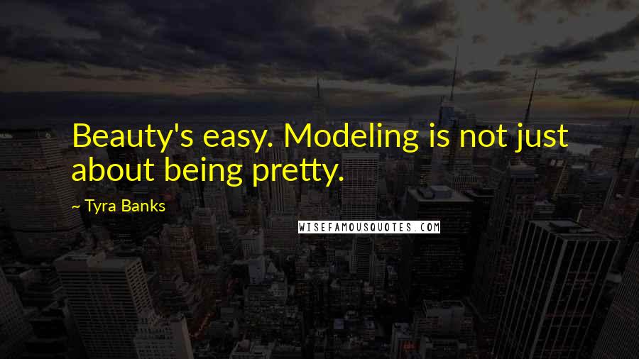 Tyra Banks Quotes: Beauty's easy. Modeling is not just about being pretty.