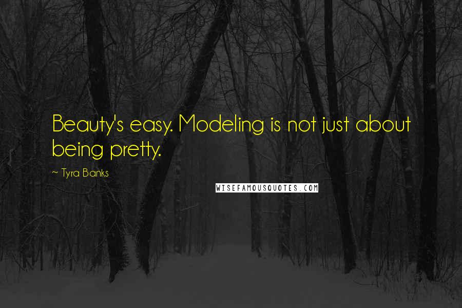 Tyra Banks Quotes: Beauty's easy. Modeling is not just about being pretty.