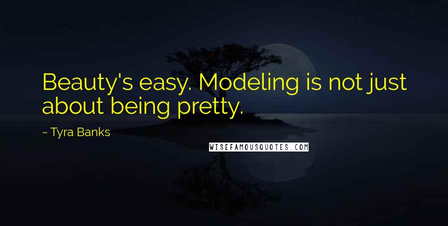 Tyra Banks Quotes: Beauty's easy. Modeling is not just about being pretty.