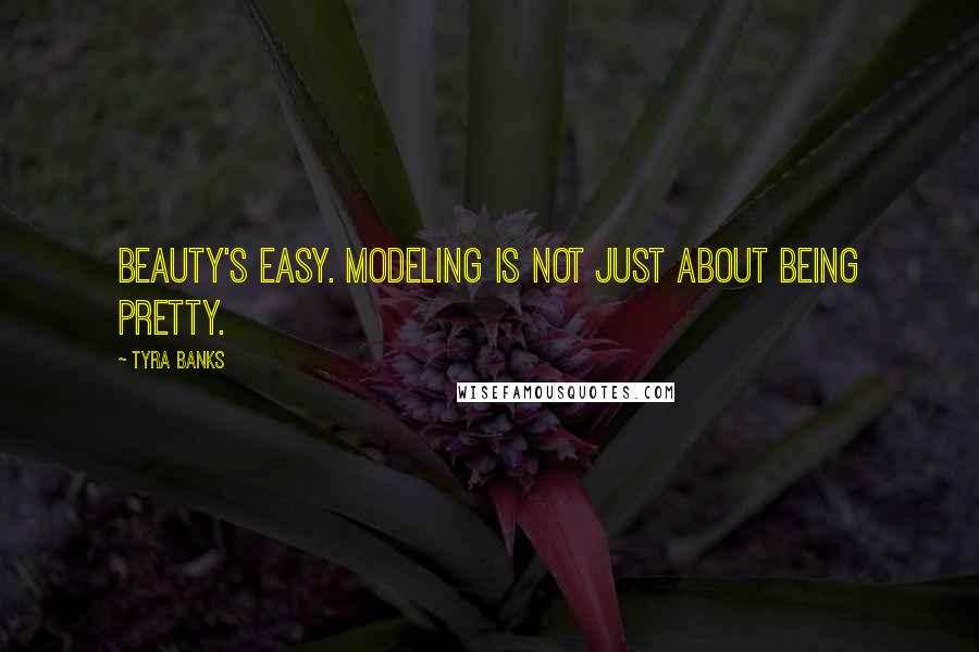Tyra Banks Quotes: Beauty's easy. Modeling is not just about being pretty.