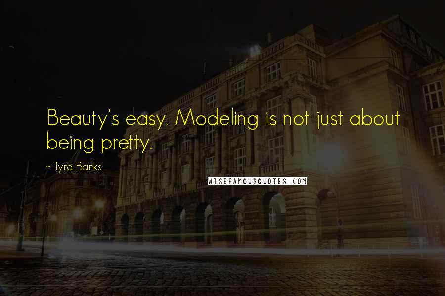 Tyra Banks Quotes: Beauty's easy. Modeling is not just about being pretty.