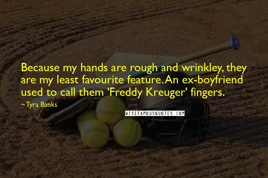 Tyra Banks Quotes: Because my hands are rough and wrinkley, they are my least favourite feature. An ex-boyfriend used to call them 'Freddy Kreuger' fingers.