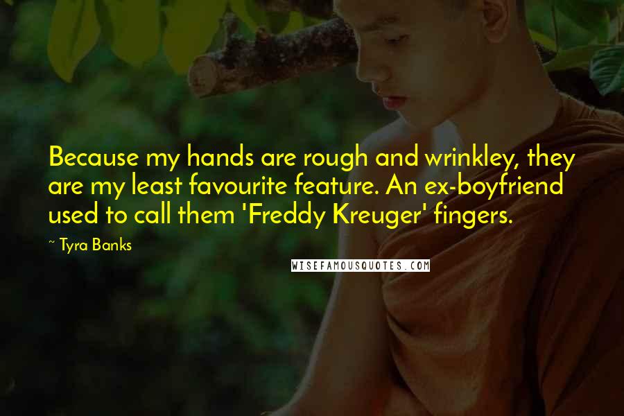Tyra Banks Quotes: Because my hands are rough and wrinkley, they are my least favourite feature. An ex-boyfriend used to call them 'Freddy Kreuger' fingers.