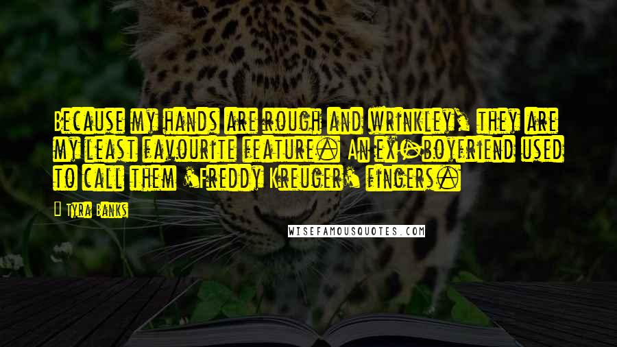 Tyra Banks Quotes: Because my hands are rough and wrinkley, they are my least favourite feature. An ex-boyfriend used to call them 'Freddy Kreuger' fingers.