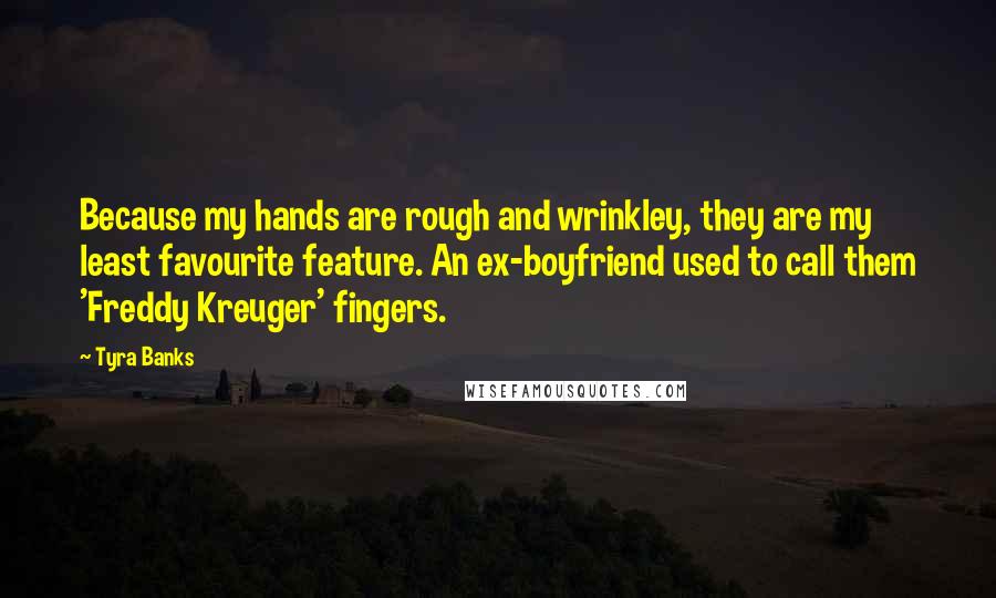 Tyra Banks Quotes: Because my hands are rough and wrinkley, they are my least favourite feature. An ex-boyfriend used to call them 'Freddy Kreuger' fingers.