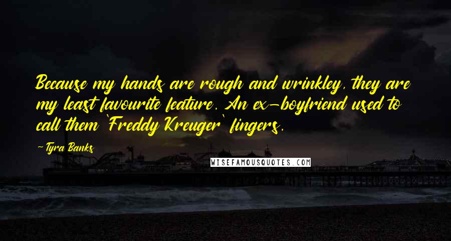 Tyra Banks Quotes: Because my hands are rough and wrinkley, they are my least favourite feature. An ex-boyfriend used to call them 'Freddy Kreuger' fingers.