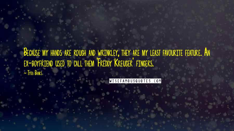 Tyra Banks Quotes: Because my hands are rough and wrinkley, they are my least favourite feature. An ex-boyfriend used to call them 'Freddy Kreuger' fingers.