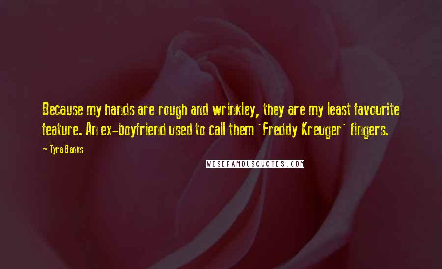 Tyra Banks Quotes: Because my hands are rough and wrinkley, they are my least favourite feature. An ex-boyfriend used to call them 'Freddy Kreuger' fingers.