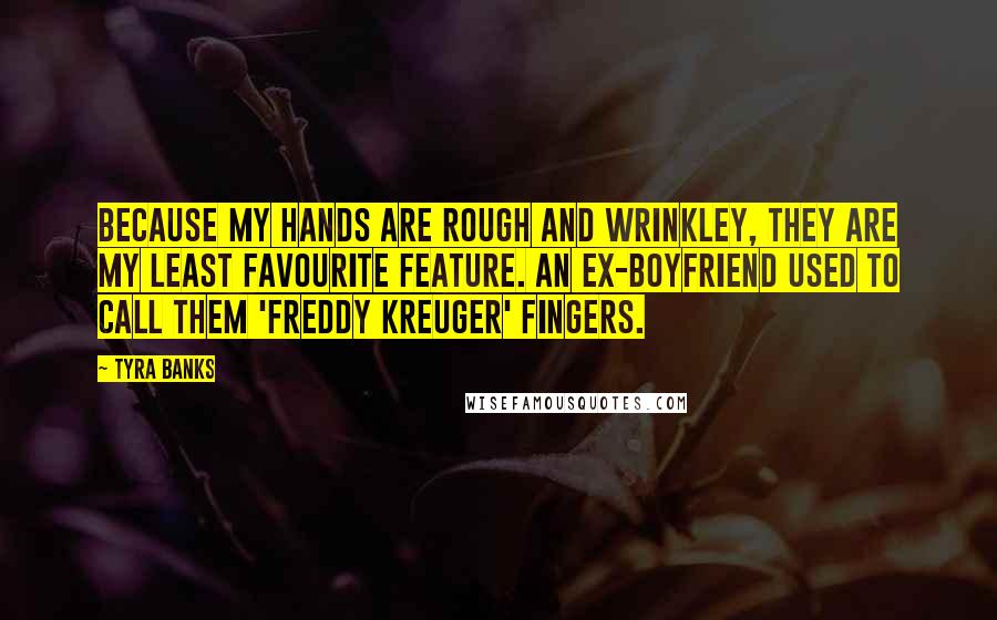 Tyra Banks Quotes: Because my hands are rough and wrinkley, they are my least favourite feature. An ex-boyfriend used to call them 'Freddy Kreuger' fingers.