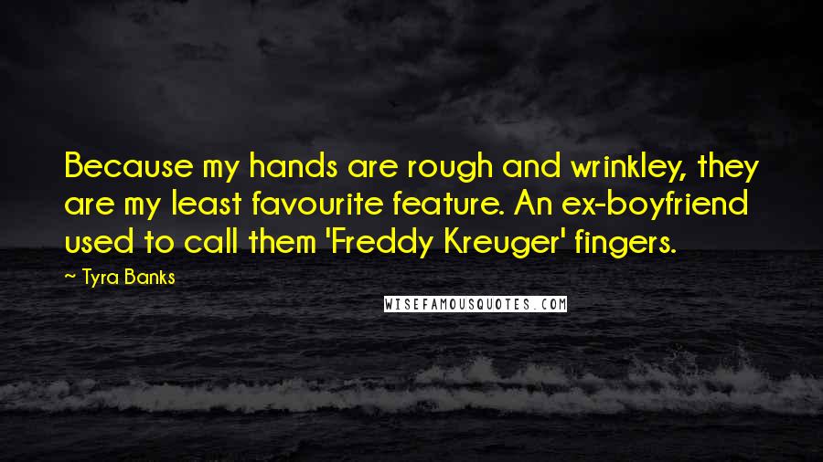 Tyra Banks Quotes: Because my hands are rough and wrinkley, they are my least favourite feature. An ex-boyfriend used to call them 'Freddy Kreuger' fingers.