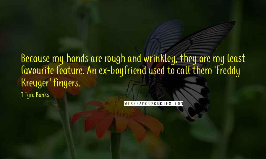 Tyra Banks Quotes: Because my hands are rough and wrinkley, they are my least favourite feature. An ex-boyfriend used to call them 'Freddy Kreuger' fingers.