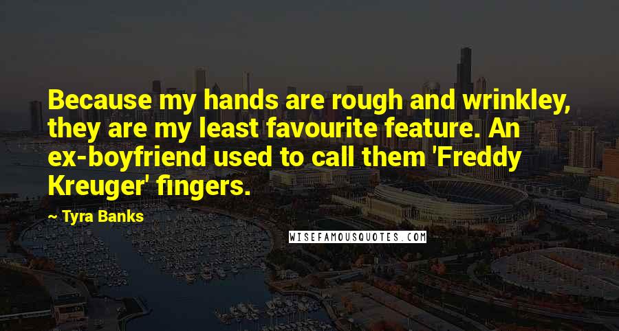 Tyra Banks Quotes: Because my hands are rough and wrinkley, they are my least favourite feature. An ex-boyfriend used to call them 'Freddy Kreuger' fingers.