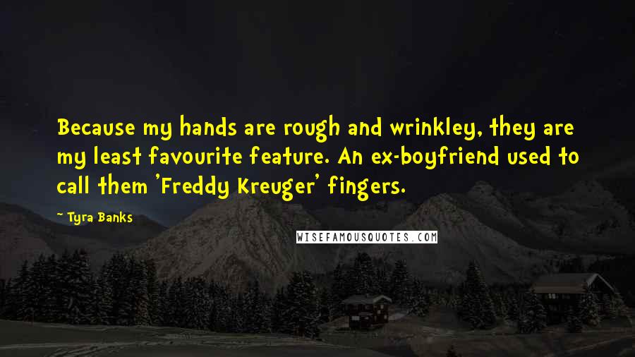 Tyra Banks Quotes: Because my hands are rough and wrinkley, they are my least favourite feature. An ex-boyfriend used to call them 'Freddy Kreuger' fingers.