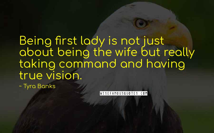 Tyra Banks Quotes: Being first lady is not just about being the wife but really taking command and having true vision.