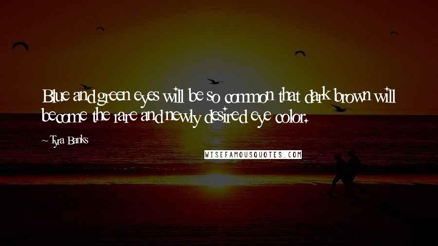 Tyra Banks Quotes: Blue and green eyes will be so common that dark brown will become the rare and newly desired eye color.